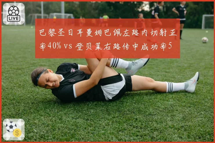 巴黎圣日耳曼姆巴佩左路内切射正率40% vs 登贝莱右路传中成功率55%,恩里克边路双核战术矛盾