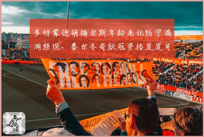 多特蒙德胡梅尔斯年龄老化防守漏洞频现,泰尔齐奇欧冠资格岌岌可危?