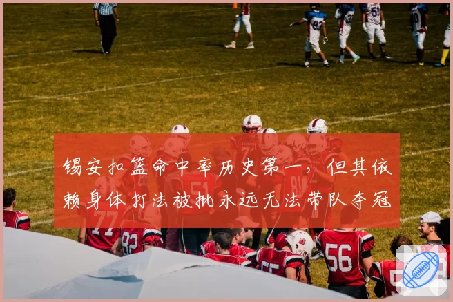 锡安扣篮命中率历史第一，但其依赖身体打法被批永远无法带队夺冠