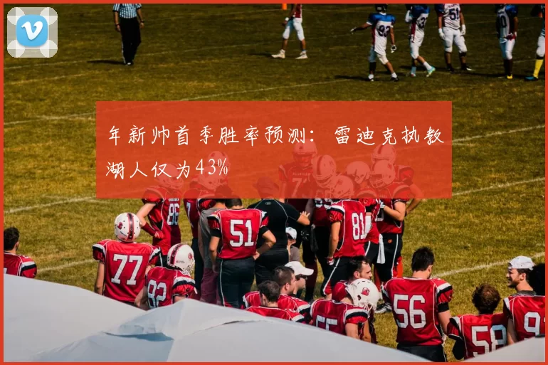 年新帅首季胜率预测：雷迪克执教湖人仅为43%