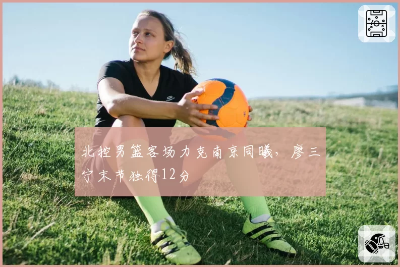 北控男篮客场力克南京同曦，廖三宁末节独得12分