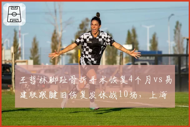 王哲林脚趾骨折手术恢复4个月vs易建联跟腱旧伤复发休战10场，上海内线投资回报率遭质疑