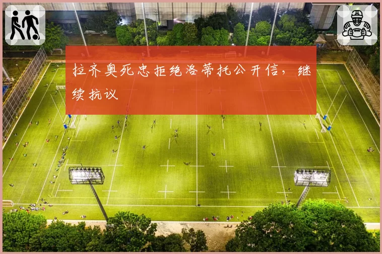 拉齐奥死忠拒绝洛蒂托公开信，继续抗议
