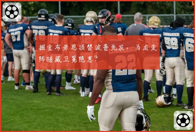 掘金布劳恩顶替波普先发,马龙变阵暗藏卫冕隐患?