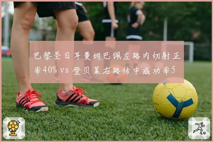 巴黎圣日耳曼姆巴佩左路内切射正率40% vs 登贝莱右路传中成功率55%,恩里克边路双核战术矛盾