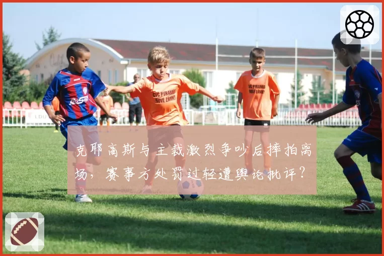 克耶高斯与主裁激烈争吵后摔拍离场，赛事方处罚过轻遭舆论批评？