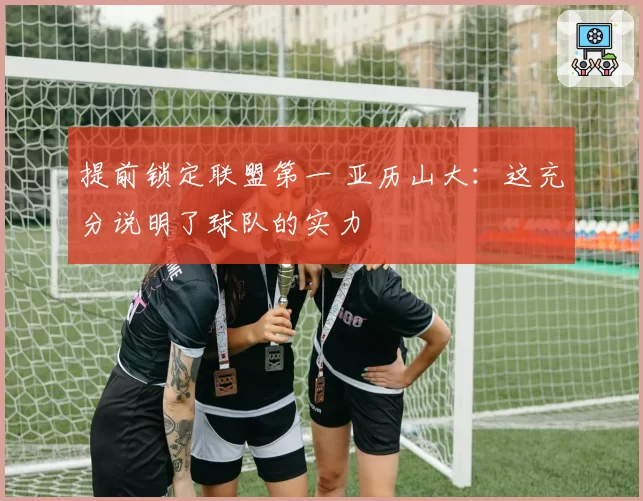 提前锁定联盟第一 亚历山大：这充分说明了球队的实力