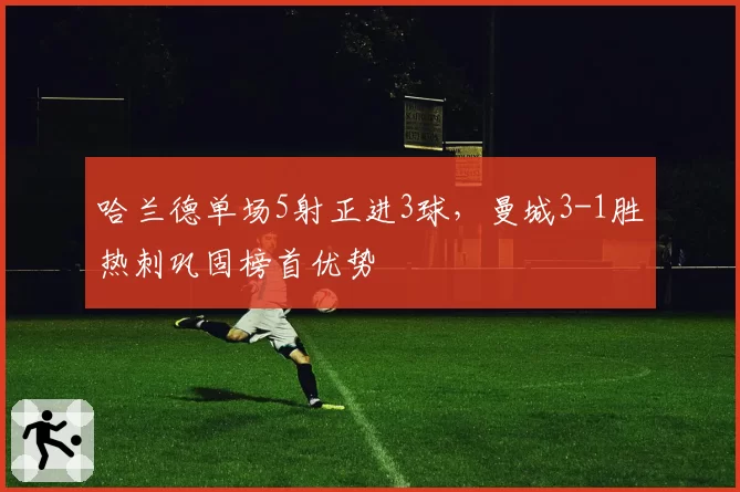 哈兰德单场5射正进3球,曼城3-1胜热刺巩固榜首优势