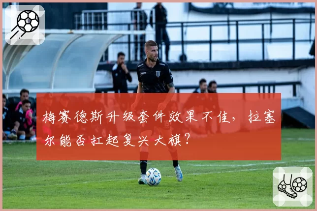 梅赛德斯升级套件效果不佳,拉塞尔能否扛起复兴大旗?