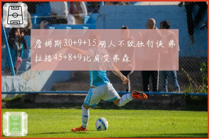 詹姆斯30+9+15湖人不敌独行侠 弗拉格45+8+9比肩艾弗森