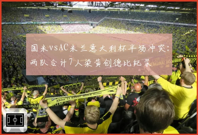 国米vsAC米兰意大利杯半场冲突：两队合计7人染黄创德比纪录