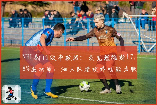 NHL射门效率数据：麦克戴维斯17.8%成功率，油人队进攻终结能力联盟顶尖