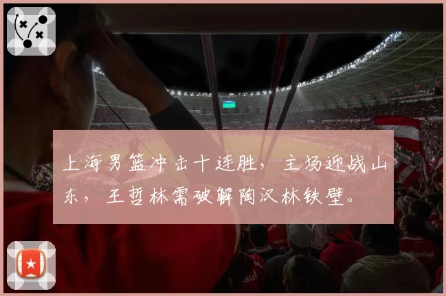 上海男篮冲击十连胜，主场迎战山东，王哲林需破解陶汉林铁壁。