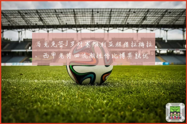 马竞免签J罗对塞维利亚租借拉梅拉,西甲老将回流潮性价比博弈孰优孰劣__br_