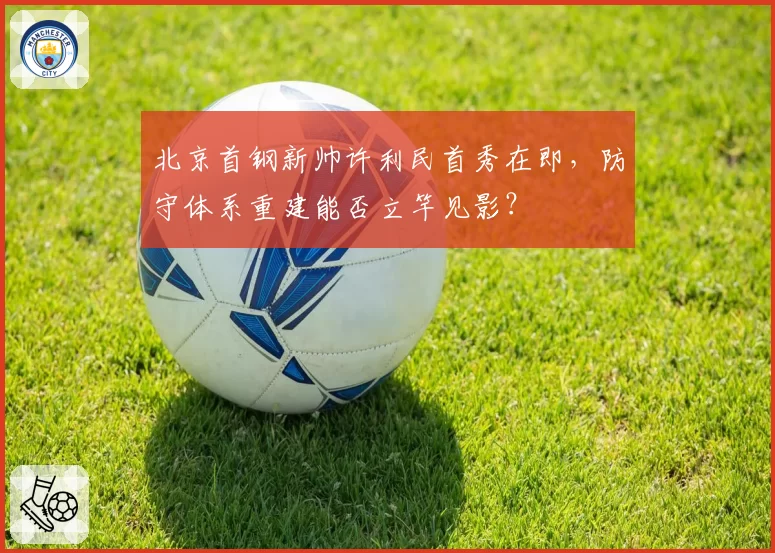北京首钢新帅许利民首秀在即,防守体系重建能否立竿见影?