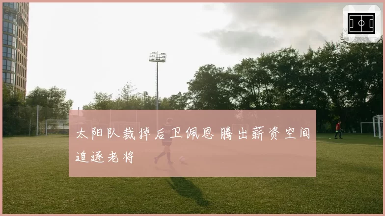 太阳队裁掉后卫佩恩 腾出薪资空间追逐老将